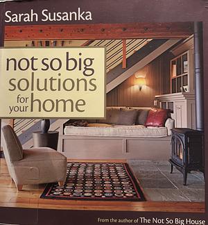 Not So Big Solutions for Your Home by Sarah Susanka