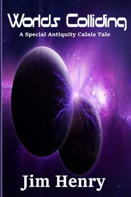 Worlds Colliding: A Special Antiquity Calais Tale by Jim Henry