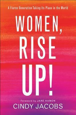 Women, Rise Up!: A Fierce Generation Taking Its Place in the World by Cindy Jacobs