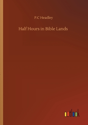 Half Hours in Bible Lands by P. C. Headley