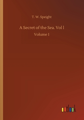 A Secret of the Sea. Vol l: Volume 1 by T. W. Speight