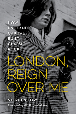 London, Reign Over Me: How England's Capital Built Classic Rock by Bill Bruford, Stephen Tow