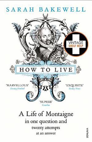 How to Live: A Life of Montaigne in one question and twenty attempts at an answer by Sarah Bakewell