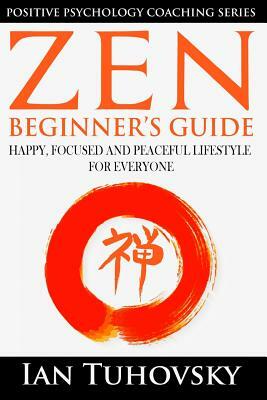 Zen: Beginner's Guide: Happy, Peaceful and Focused Lifestyle for Everyone by Ian Tuhovsky