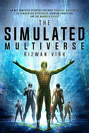 The Simulated Multiverse: An MIT Computer Scientist Explores Parallel Universes, The Simulation Hypothesis, Quantum Computing and the Mandela Effect by Rizwan Virk