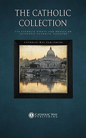The Catholic Collection: 734 Catholic Essays and Novels on Authentic Catholic Teaching by Catholic Way Publishing