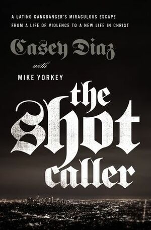 The Shot Caller: A Latino Gangbanger's Miraculous Escape from a Life of Violence to a New Life in Christ by Nicky Cruz, Mike Yorkey, Casey Diaz
