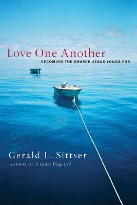 Love One Another: Becoming the Church Jesus Longs for by Gerald L. Sittser