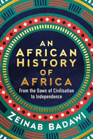 An African History of Africa: From the Dawn of Civilization to Independence by Zeinab Badawi