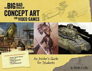 Big Bad World of Concept Art for Video Games: An Insider's Guide for Students by Eliott J. Lilly