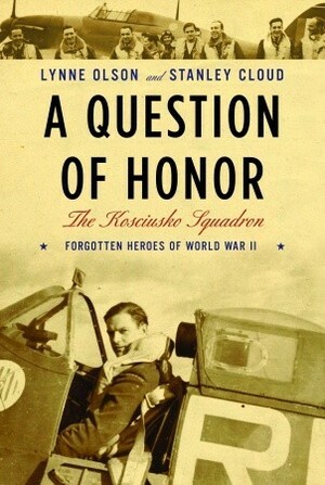 A Question of Honor: The Kosciuszko Squadron: Forgotten Heroes of World War II by Stanley Cloud, Lynne Olson