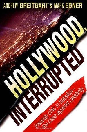 Hollywood, Interrupted: Insanity Chic in Babylon -- The Case Against Celebrity by Mark Ebner, Andrew Breitbart, Andrew Breitbart