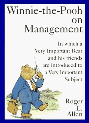 Winnie The Pooh On Management: In Which A Very Important Bear And His Friends Are Introduced To A Very Important Subject by Roger E. Allen