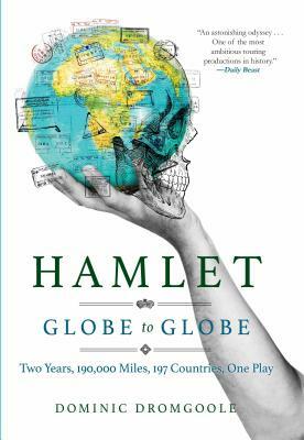 Hamlet Globe to Globe: Two Years, 193,000 Miles, 197 Countries, One Play by Dominic Dromgoole