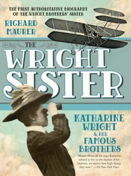 The Wright Sister: Katharine Wright and her Famous Brothers by Richard Maurer