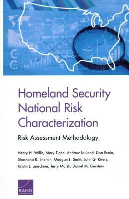 Homeland Security National Risk Characterization: Risk Assessment Methodology by Mary Tighe, Andrew Lauland, Henry H. Willis