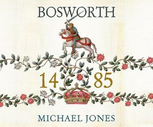 Bosworth 1485: Psychology of a Battle by Michael Jones