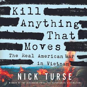 Kill Anything That Moves: The Real American War in Vietnam by Nick Turse