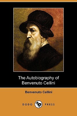 The Autobiography of Benvenuto Cellini (Dodo Press) by Benvenuto Cellini