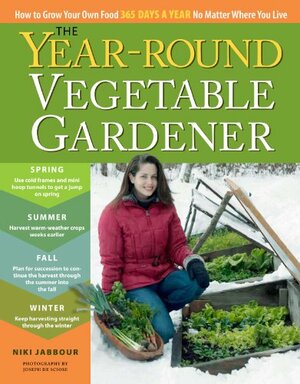 The Year Round Vegetable Garden: How To Grow Your Own Food 365 Days A Year, No Matter Where You Live by Niki Jabbour, Joseph De Sciose