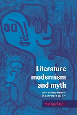 Literature, Modernism and Myth: Belief and Responsibility in the Twentieth Century by Michael Bell