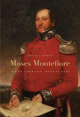 Moses Montefiore: Jewish Liberator, Imperial Hero by Abigail Green