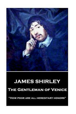 James Shirley - The Gentleman of Venice: "How poor are all hereditary honors" by James Shirley