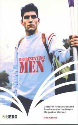 Representing Men: Cultural Production and Producers in the Men's Magazine Market by Ben Crewe