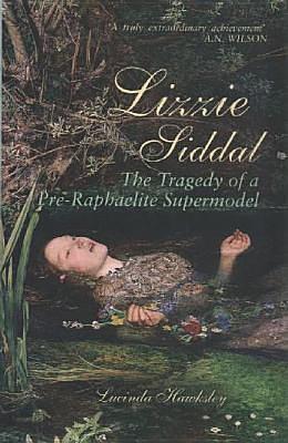 Elizabeth Siddal, the tragedy of a Pre-Raphaelite supermodel by Lucinda Hawksley, Lucinda Hawksley