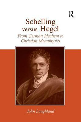 Schelling Versus Hegel: From German Idealism to Christian Metaphysics by John Laughland