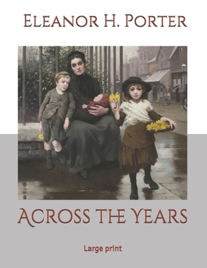 Across the Years: Large Print by Eleanor H. Porter