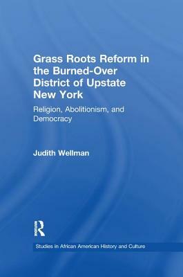 Grassroots Reform in the Burned-over District of Upstate New York: Religion, Abolitionism, and Democracy by Judith Wellman