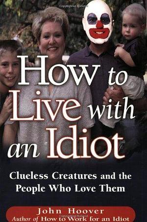 How to Live with an Idiot: Clueless Creatures and the People who Love Them by John Hoover