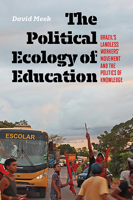 Political Ecology of Education: Brazil's Landless Workers' Movement and the Politics of Knowledge by David Meek