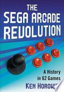 The Sega Arcade Revolution: A History in 62 Games by Ken Horowitz