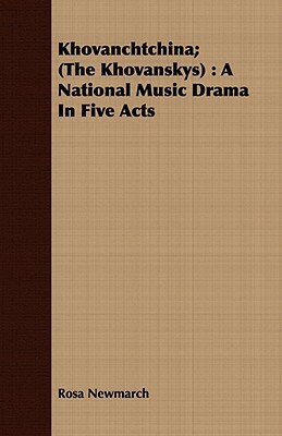 Khovanchtchina; (The Khovanskys): A National Music Drama in Five Acts by Rosa Newmarch