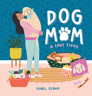 Dog Mom: A Love Story by Isabel Serna