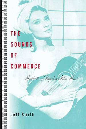 The Sounds of Commerce: Marketing Popular Film Music by Jeff Smith