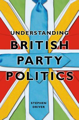 Understanding British Party Politics by Stephen Driver