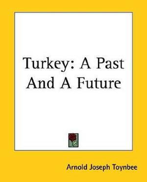 Turkey: A Past And A Future by Arnold Joseph Toynbee