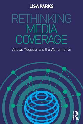 Rethinking Media Coverage: Vertical Mediation and the War on Terror by Lisa Parks