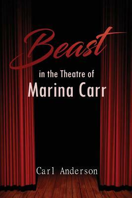 The Beast in the Theatre of Marina Carr by Carl Anderson