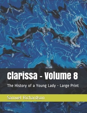 Clarissa - Volume 8: The History of a Young Lady - Large Print by Samuel Richardson