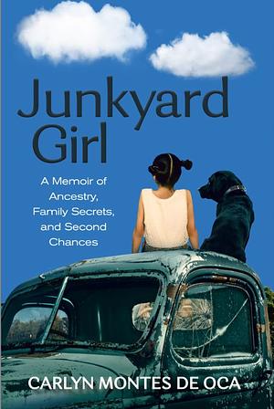 Junkyard Girl: A Memoir of Ancestry, Family Secrets, and Second Chances by Carlyn Montes De Oca