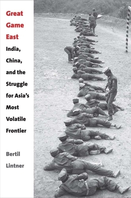 Great Game East: India, China, and the Struggle for Asia's Most Volatile Frontier by Bertil Lintner