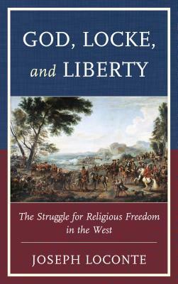 God, Locke, and Liberty: The Struggle for Religious Freedom in the West by Joseph Loconte