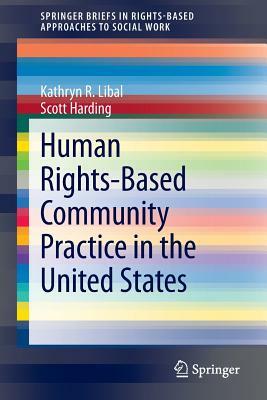 Human Rights-Based Community Practice in the United States by Kathryn R. Libal, Scott Harding