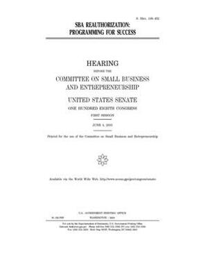 SBA reauthorization: programming for success by United States Congress, United States Senate, Committee on Small Business an (senate)