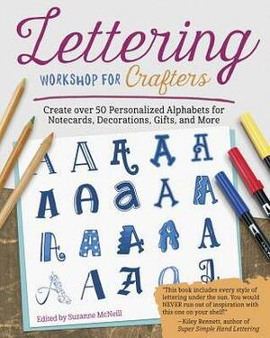 Lettering Workshop for Crafters: Create Over 50 Personalized Alphabets for Notecards, Decorations, Gifts, and More by Suzanne McNeill