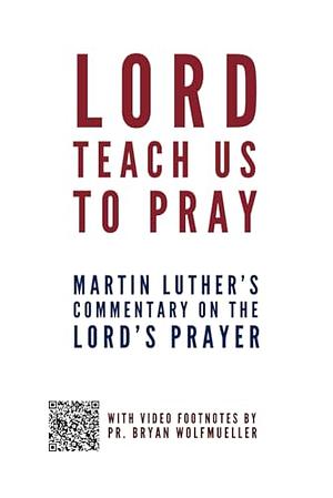 Lord, Teach Us to Pray by Martin Luther, Bryan Wolfmueller